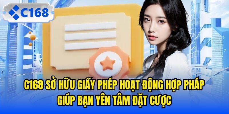 C168 sở hữu giấy phép hoạt động hợp pháp giúp bạn yên tâm đặt cược