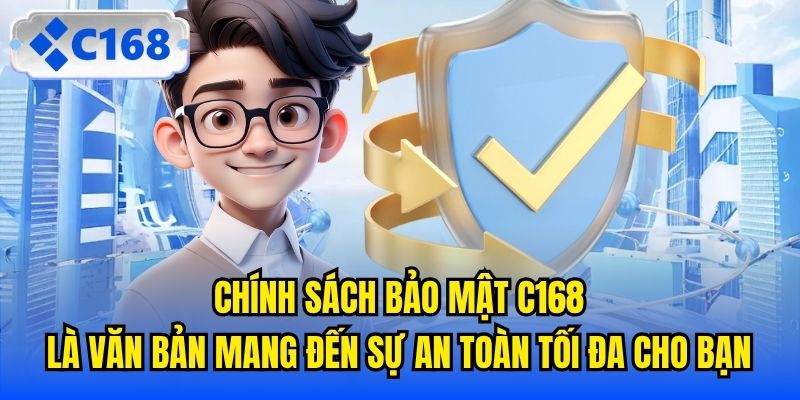 Chính sách bảo mật C168 là văn bản mang đến sự an toàn tối đa cho bạn