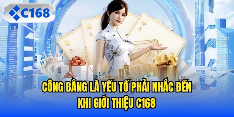 Công bằng là yếu tố phải nhắc đến khi giới thiệu C168