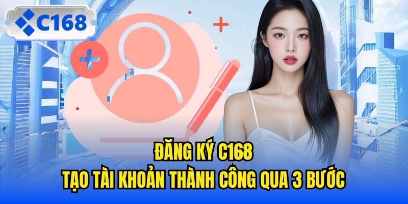 Đăng Ký C168 | Tạo Tài Khoản Thành Công Qua 3 Bước