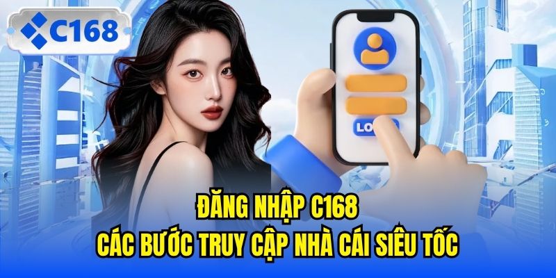 Đăng Nhập C168 | Các Bước Truy Cập Nhà Cái Siêu Tốc