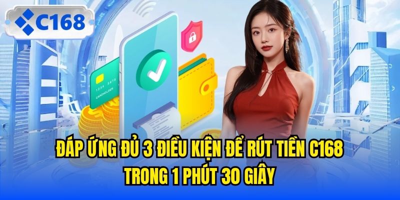 Đáp ứng đủ 3 điều kiện để rút tiền C168 trong 1 phút 30 giây