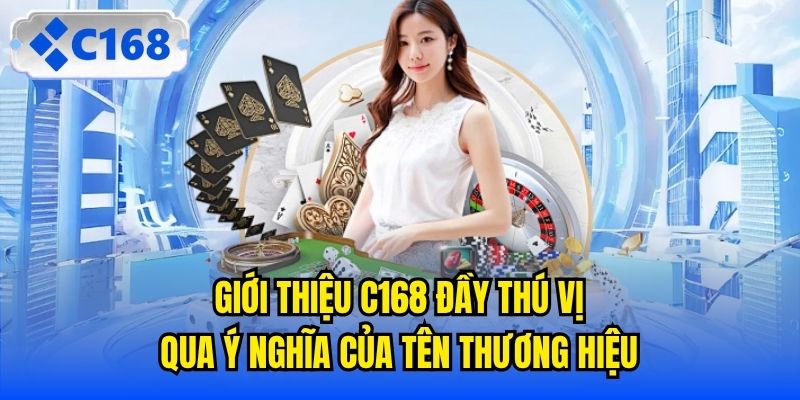 Giới thiệu C168 đầy thú vị qua ý nghĩa của tên thương hiệu