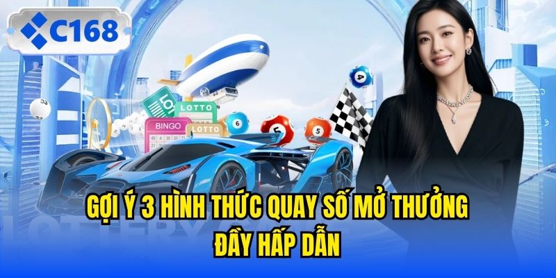 Gợi ý 3 hình thức quay số mở thưởng đầy hấp dẫn