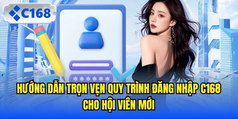 Hướng dẫn trọn vẹn quy trình đăng nhập C168 cho hội viên mới