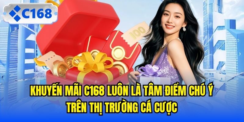 Khuyến mãi C168 luôn là tâm điểm chú ý trên thị trường cá cược