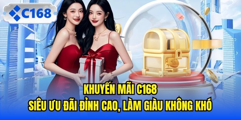 Khuyến Mãi C168 | Siêu Ưu Đãi Đỉnh Cao, Làm Giàu Không Khó