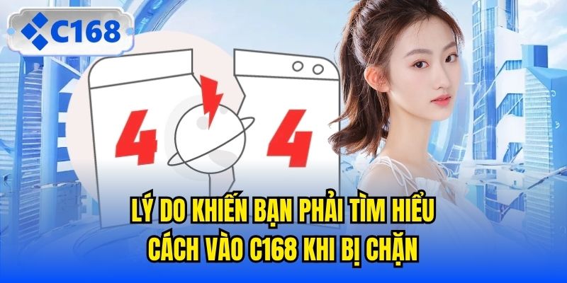 Lý do khiến bạn phải tìm hiểu cách vào C168 khi bị chặn