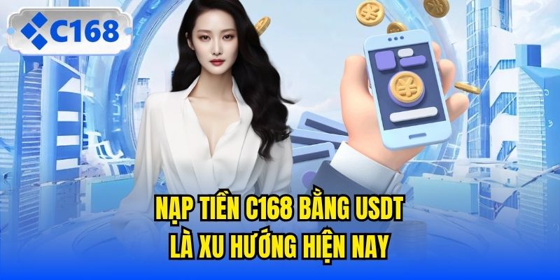 Nạp tiền C168 bằng USDT là xu hướng hiện nay