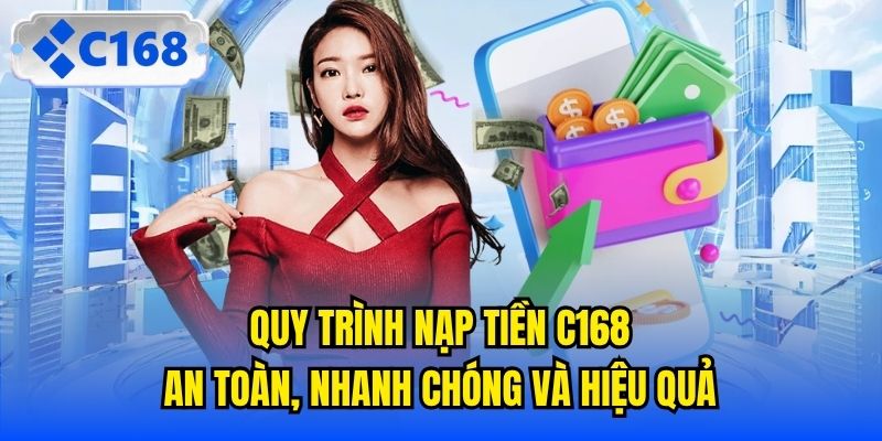 Quy Trình Nạp Tiền C168 | An Toàn, Nhanh Chóng Và Hiệu Quả