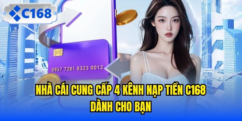 Nhà cái cung cấp 4 kênh nạp tiền C168 dành cho bạn