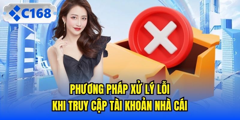 Phương pháp xử lý lỗi khi truy cập tài khoản nhà cái