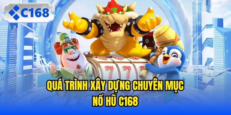 Quá trình xây dựng chuyên mục Nổ hũ C168