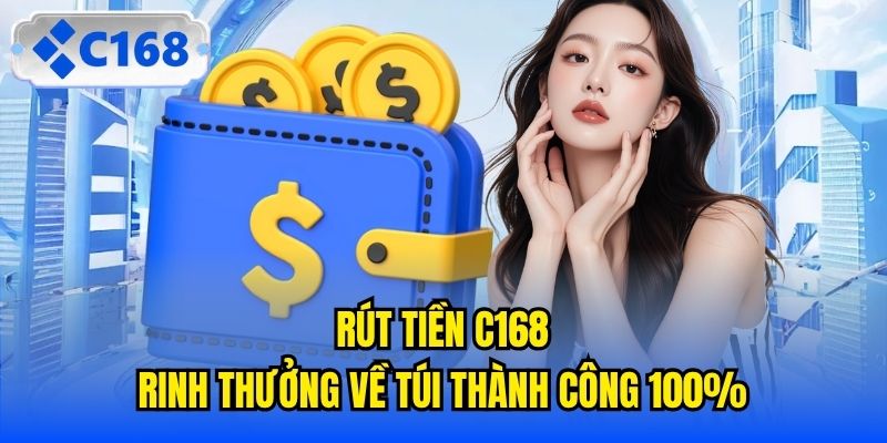Rút Tiền C168 | Rinh Thưởng Về Túi Thành Công 100%