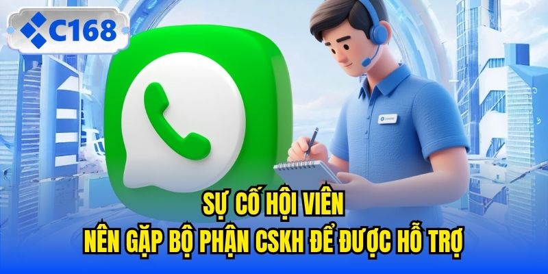 Sự cố hội viên nên gặp bộ phận CSKH để được hỗ trợ
