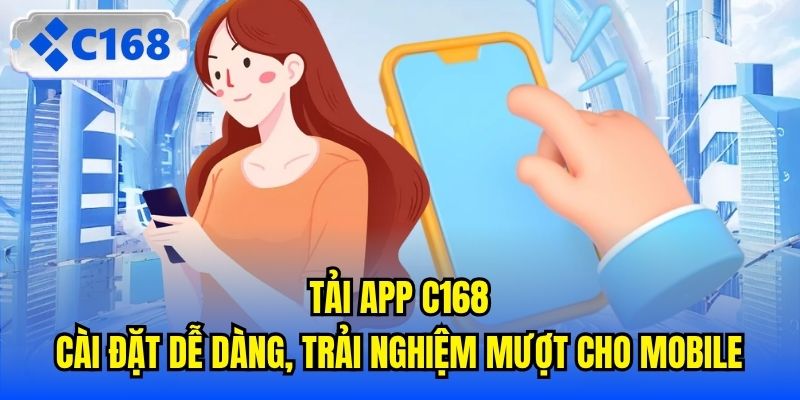 Tải App C168 | Cài Đặt Dễ Dàng, Trải Nghiệm Mượt Cho Mobile