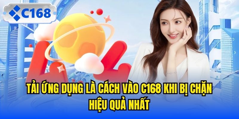 Tải ứng dụng là cách vào C168 khi bị chặn hiệu quả nhất